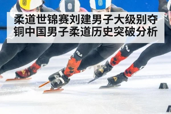 柔道世锦赛刘建男子大级别夺铜中国男子柔道历史突破分析
