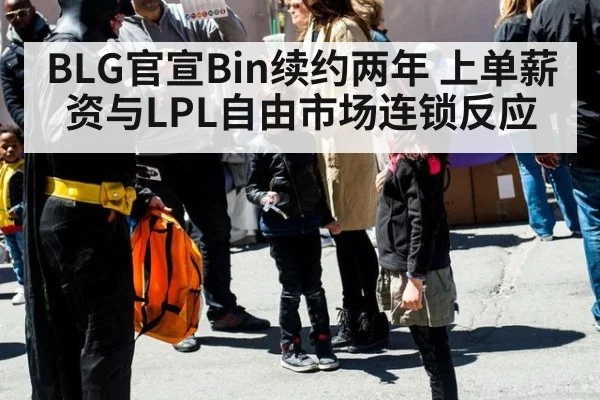 BLG官宣Bin续约两年 上单薪资与LPL自由市场连锁反应