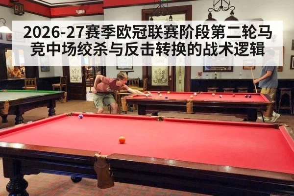 2026-27赛季欧冠联赛阶段第二轮马竞中场绞杀与反击转换的战术逻辑
