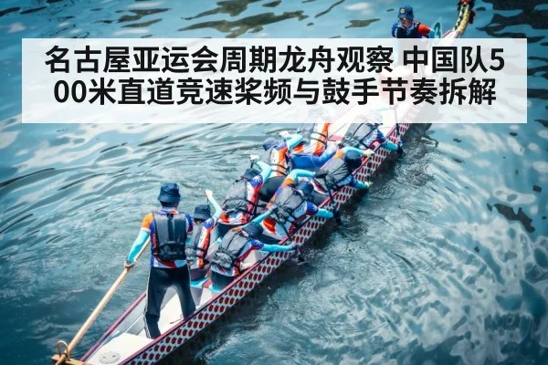 名古屋亚运会周期龙舟观察 中国队500米直道竞速桨频与鼓手节奏拆解